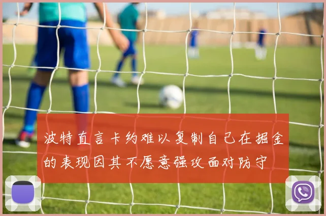 波特直言卡约难以复制自己在掘金的表现因其不愿意强攻面对防守