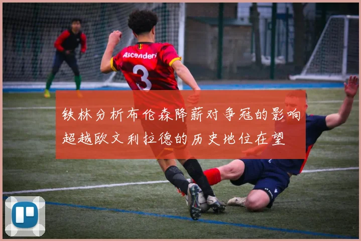 铁林分析布伦森降薪对争冠的影响超越欧文利拉德的历史地位在望