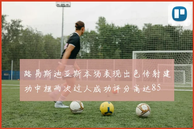 路易斯迪亚斯本场表现出色传射建功中框两次过人成功评分高达85