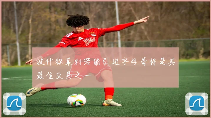波什称莱利若能引进字母哥将是其最佳交易之一