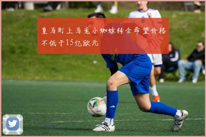 皇马盯上马竞小蜘蛛转会希望价格不低于15亿欧元